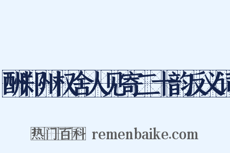 酬郑州权舍人见寄二十韵反义词是什么意思的图片